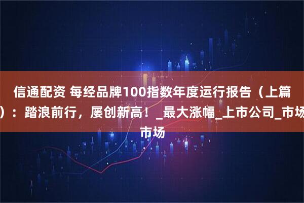 信通配资 每经品牌100指数年度运行报告（上篇）：踏浪前行，屡创新高！_最大涨幅_上市公司_市场