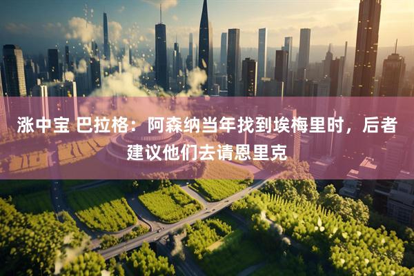 涨中宝 巴拉格：阿森纳当年找到埃梅里时，后者建议他们去请恩里克