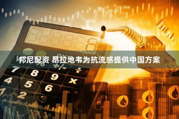 邦尼配资 昂拉地韦为抗流感提供中国方案