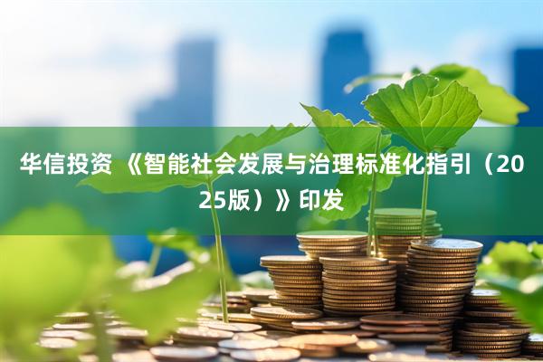 华信投资 《智能社会发展与治理标准化指引（2025版）》印发