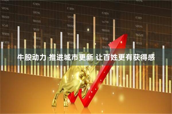 牛股动力 推进城市更新 让百姓更有获得感