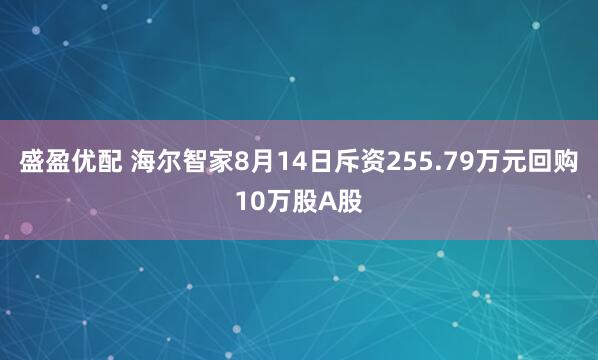 盛盈优配 海尔智家8月14日斥资255.79万元回购10万股A股