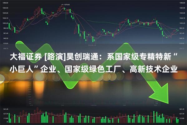 大福证券 [路演]昊创瑞通：系国家级专精特新“小巨人”企业、国家级绿色工厂、高新技术企业