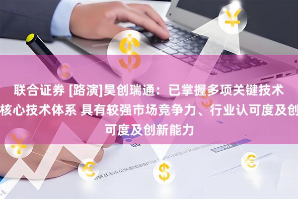 联合证券 [路演]昊创瑞通：已掌握多项关键技术并形成核心技术体系 具有较强市场竞争力、行业认可度及创新能力