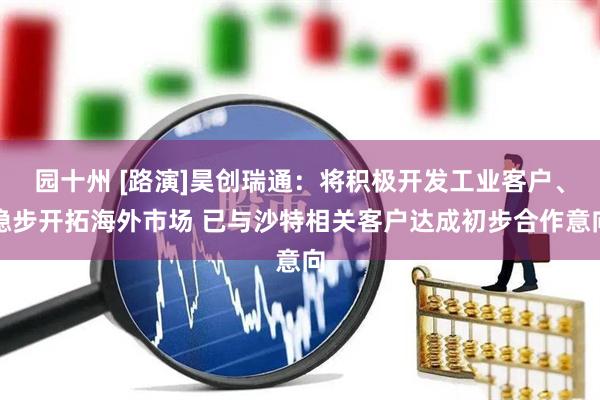 园十州 [路演]昊创瑞通：将积极开发工业客户、稳步开拓海外市场 已与沙特相关客户达成初步合作意向