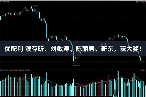 优配利 濮存昕、刘敏涛、陈丽君、靳东，获大奖！