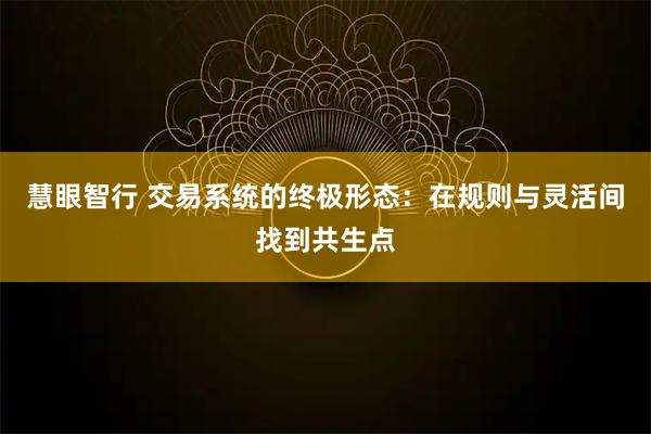 慧眼智行 交易系统的终极形态：在规则与灵活间找到共生点