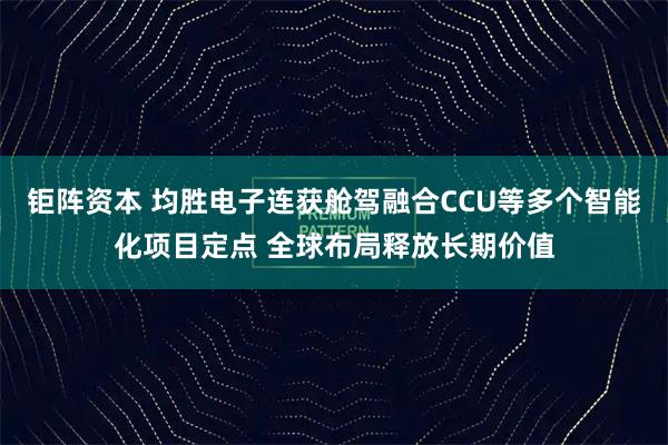 钜阵资本 均胜电子连获舱驾融合CCU等多个智能化项目定点 全球布局释放长期价值