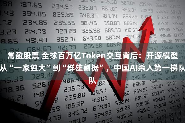 常盈股票 全球百万亿Token交互背后：开源模型从“一家独大”到“群雄割据”，中国AI杀入第一梯队