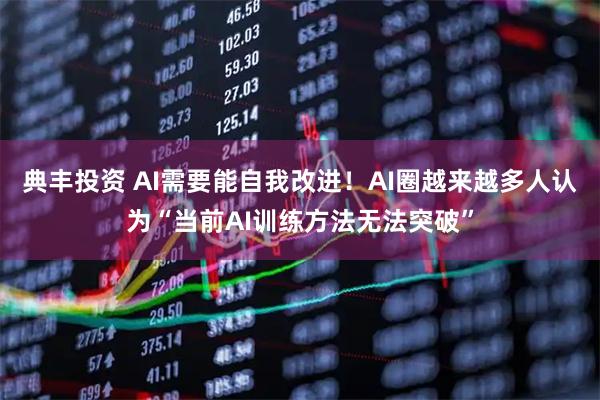 典丰投资 AI需要能自我改进！AI圈越来越多人认为“当前AI训练方法无法突破”