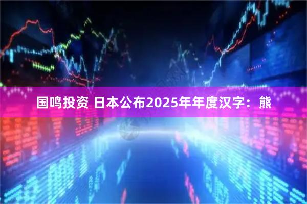 国鸣投资 日本公布2025年年度汉字：熊