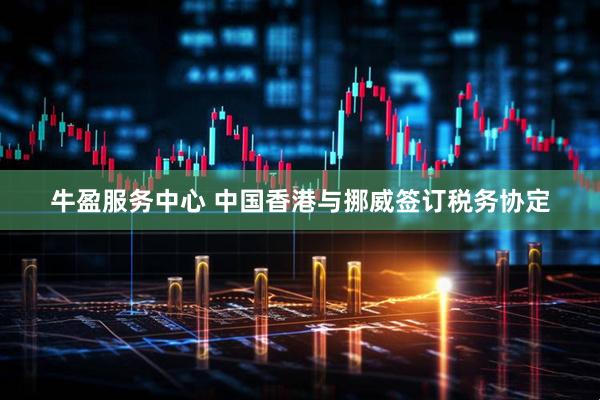 牛盈服务中心 中国香港与挪威签订税务协定