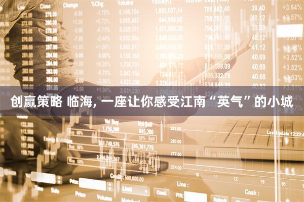 创赢策略 临海, 一座让你感受江南“英气”的小城