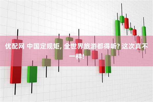 优配网 中国定规矩, 全世界旅游都得听? 这次真不一样!
